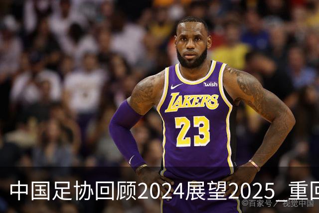 中国足协回顾2024展望2025 重回正轨重新出发