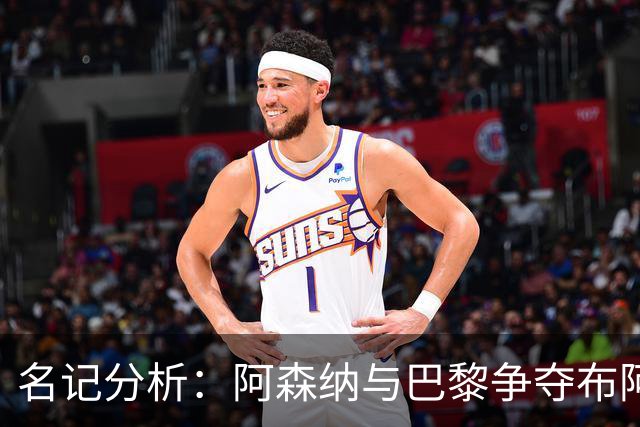 名记分析：阿森纳与巴黎争夺布阿迪，佐利斯加盟枪手前景乐观！