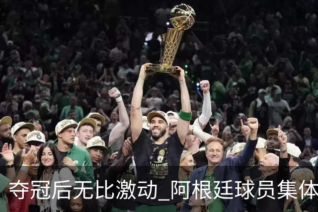 夺冠后无比激动 阿根廷球员集体狂欢到第二天清晨