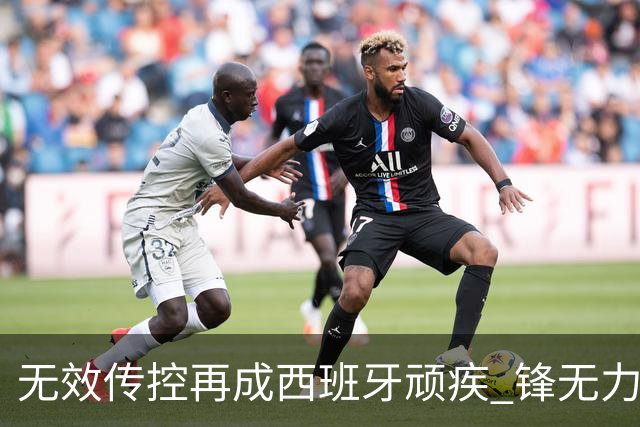 无效传控再成西班牙顽疾 锋无力恐成斗牛士致命短板